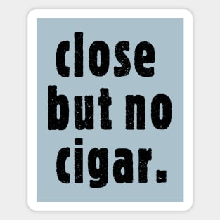 Close But No Cigar Magnet